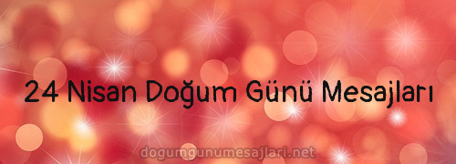 24 Nisan Doğum Günü Mesajları